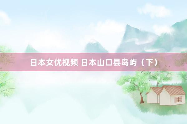 日本女优视频 日本山口县岛屿（下）