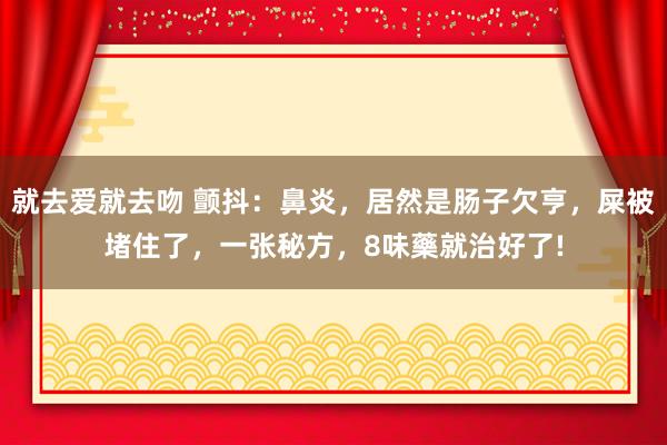 就去爱就去吻 颤抖：鼻炎，居然是肠子欠亨，屎被堵住了，一张秘方，8味藥就治好了!