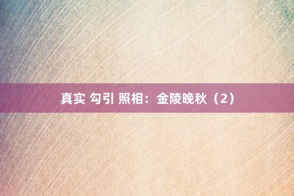 真实 勾引 照相：金陵晚秋（2）