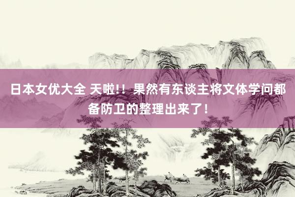 日本女优大全 天啦!！果然有东谈主将文体学问都备防卫的整理出来了！
