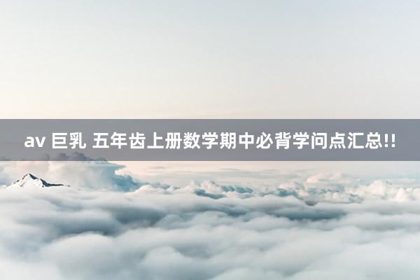av 巨乳 五年齿上册数学期中必背学问点汇总!!
