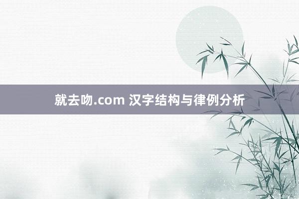 就去吻.com 汉字结构与律例分析