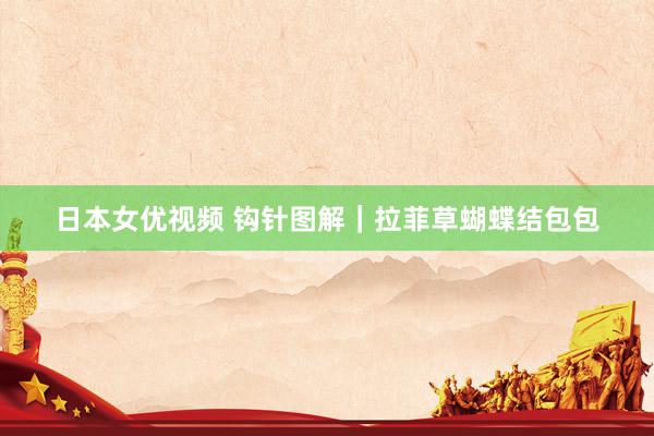 日本女优视频 钩针图解｜拉菲草蝴蝶结包包