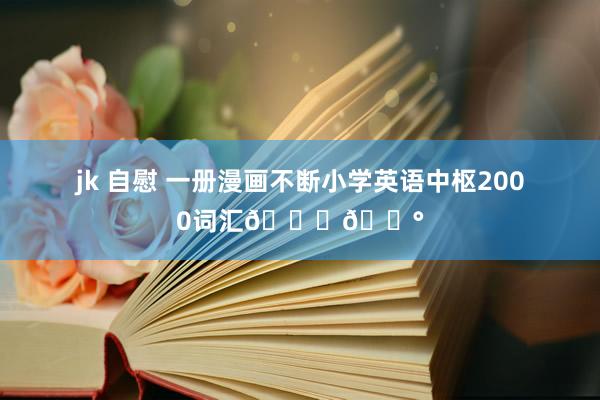 jk 自慰 一册漫画不断小学英语中枢2000词汇🍒💰