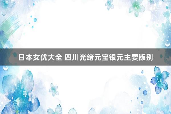 日本女优大全 四川光绪元宝银元主要版别