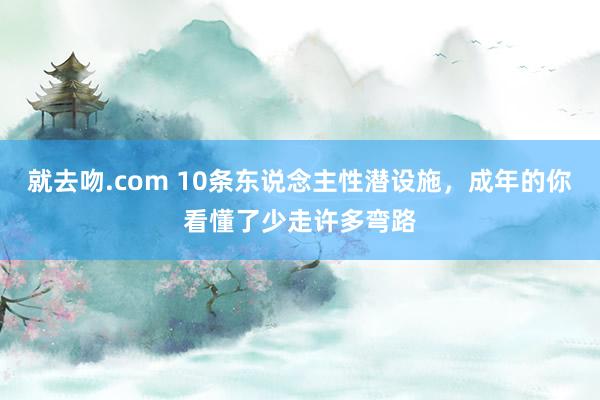 就去吻.com 10条东说念主性潜设施，成年的你看懂了少走许多弯路