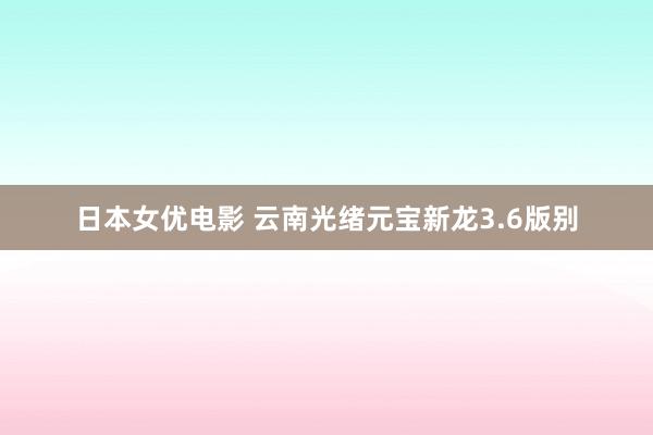 日本女优电影 云南光绪元宝新龙3.6版别