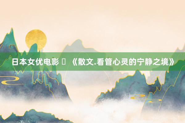 日本女优电影 ​《散文.看管心灵的宁静之境》