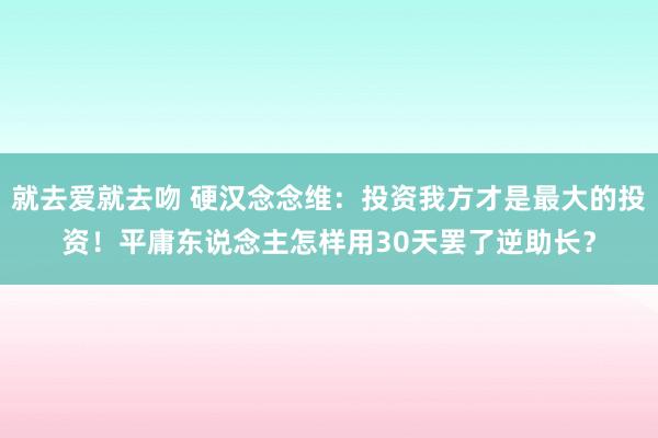 就去爱就去吻 硬汉念念维：投资我方才是最大的投资！平庸东说念主怎样用30天罢了逆助长？