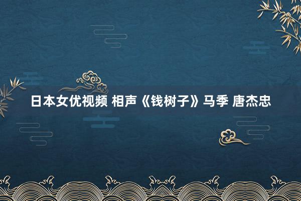 日本女优视频 相声《钱树子》马季 唐杰忠