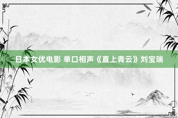 日本女优电影 单口相声《直上青云》刘宝瑞