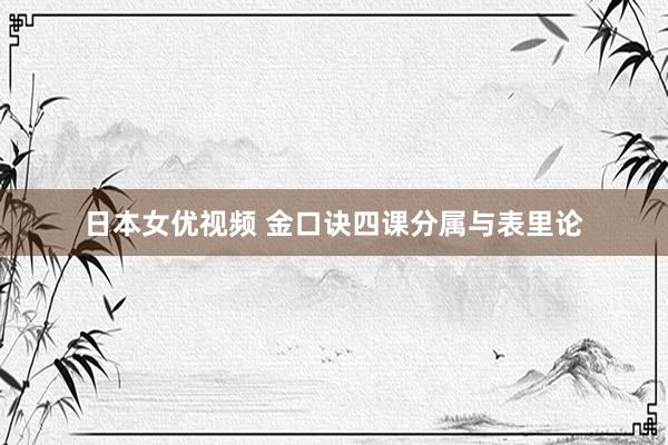 日本女优视频 金口诀四课分属与表里论